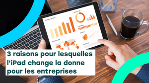 3 raisons pour lesquelles l'iPad a changé la donne pour les enterprises